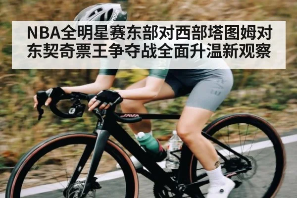 NBA全明星赛东部对西部塔图姆对东契奇票王争夺战全面升温新观察（kaiyun）